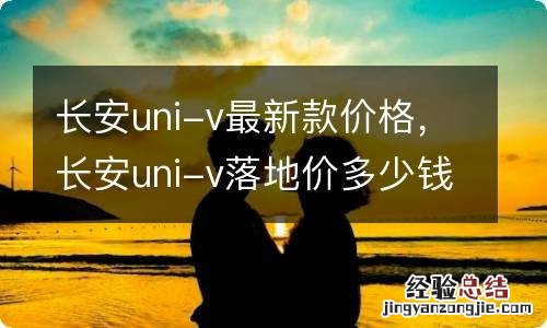 长安uni-v最新款价格，长安uni-v落地价多少钱