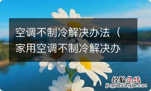 家用空调不制冷解决办法 空调不制冷解决办法