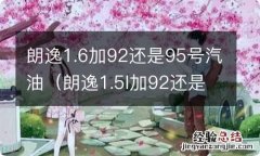 朗逸1.5l加92还是95 朗逸1.6加92还是95号汽油