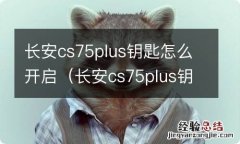 长安cs75plus钥匙使用教程 长安cs75plus钥匙怎么开启