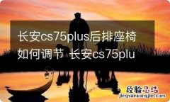 长安cs75plus后排座椅如何调节 长安cs75plus怎么调后排座椅