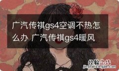 广汽传祺gs4空调不热怎么办 广汽传祺gs4暖风不热怎么回事