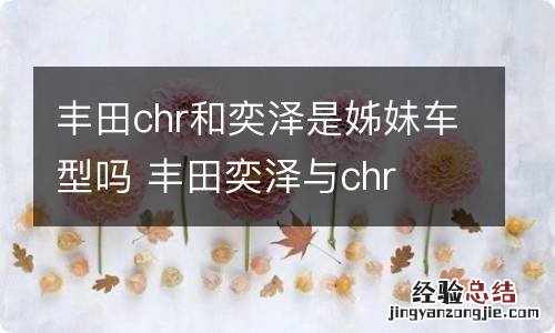 丰田chr和奕泽是姊妹车型吗 丰田奕泽与chr