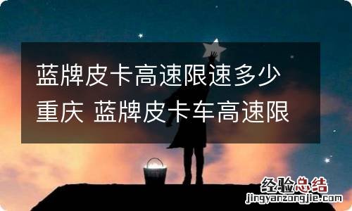 蓝牌皮卡高速限速多少重庆 蓝牌皮卡车高速限速多少