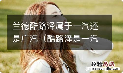 酷路泽是一汽还是广汽 兰德酷路泽属于一汽还是广汽