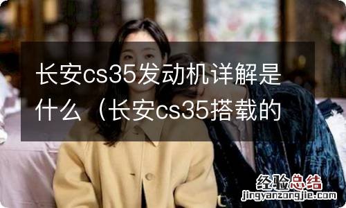 长安cs35搭载的是什么发动机 长安cs35发动机详解是什么