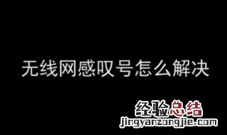 无线网有个感叹号是什么意思 无线网有个感叹号是什么意思怎么办