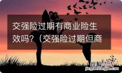 交强险过期但商业险没过期会怎么样 交强险过期有商业险生效吗?