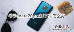 华为mate20pro耗电快怎么办