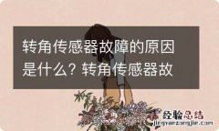 转角传感器故障的原因是什么? 转角传感器故障的原因是什么呢