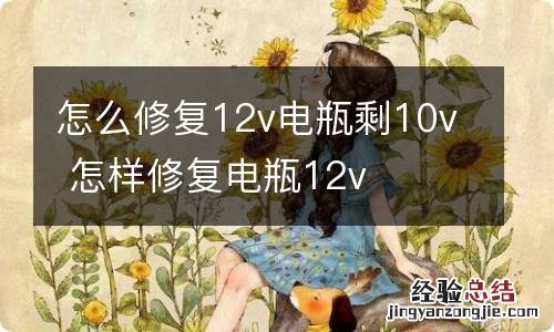 怎么修复12v电瓶剩10v 怎样修复电瓶12v