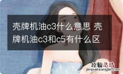 壳牌机油c3什么意思 壳牌机油c3和c5有什么区别