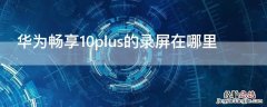 华为畅享10plus的录屏在哪里