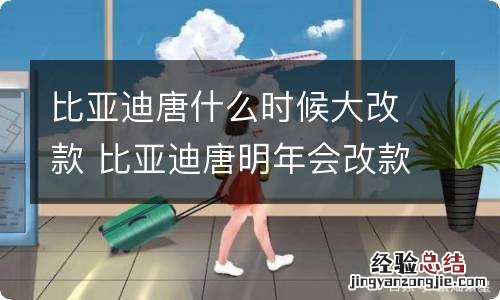 比亚迪唐什么时候大改款 比亚迪唐明年会改款吗