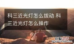 科三近光灯怎么拨动 科三近光灯怎么操作