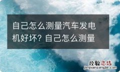 自己怎么测量汽车发电机好坏? 自己怎么测量汽车发电机好坏呢