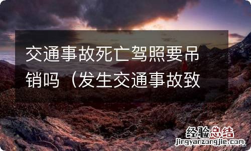 发生交通事故致人死亡驾照要不要吊销 交通事故死亡驾照要吊销吗