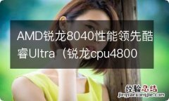 锐龙cpu4800h AMD锐龙8040性能领先酷睿Ultra