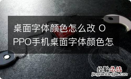 桌面字体颜色怎么改 OPPO手机桌面字体颜色怎么改