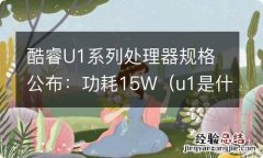 u1是什么处理器 酷睿U1系列处理器规格公布：功耗15W