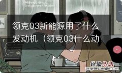 领克03什么动力 领克03新能源用了什么发动机