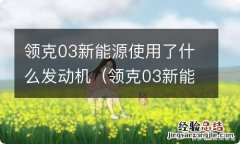 领克03新能源使用了什么发动机 领克03新能源使用了什么发动机