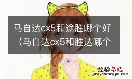 马自达cx5和胜达哪个好 马自达cx5和途胜哪个好