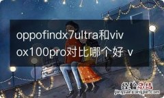 oppofindx7ultra和vivox100pro对比哪个好 vivox70对比oppofindx3