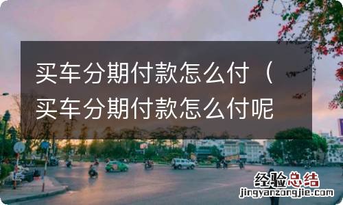 买车分期付款怎么付呢 买车分期付款怎么付