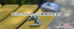 华为freebudspro2降噪深度多少 华为耳机freebuds2pro降噪功能设置