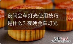 夜间会车灯光使用技巧是什么? 夜晚会车灯光如何打什么灯