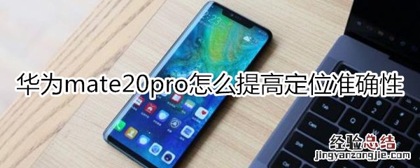 华为mate20pro怎么提高定位准确性