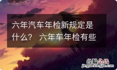 六年汽车年检新规定是什么？ 六年车年检有些什么要求