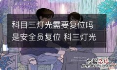 科目三灯光需要复位吗是安全员复位 科三灯光操作后是否需复位