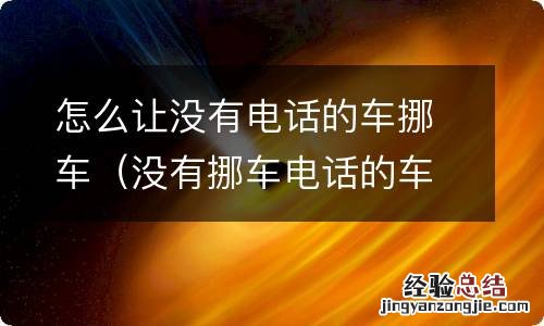 没有挪车电话的车怎么办 怎么让没有电话的车挪车