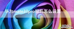 华为mate30pro相机怎么设置 华为mate30pro相机怎么设置效果好