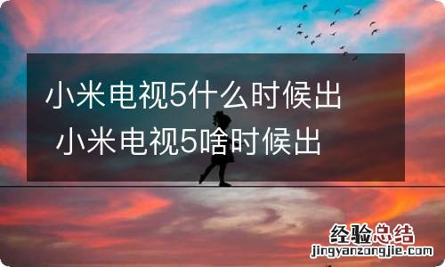 小米电视5什么时候出小米电视5啥时候出