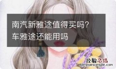 南汽新雅途值得买吗? 车雅途还能用吗