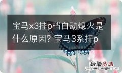 宝马x3挂p档自动熄火是什么原因? 宝马3系挂p档就熄火