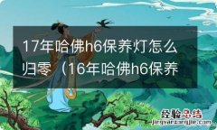 16年哈佛h6保养灯怎么归零方法 17年哈佛h6保养灯怎么归零