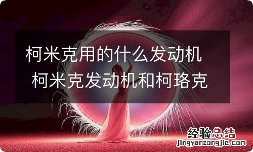 柯米克用的什么发动机 柯米克发动机和柯珞克的发动机一样吗