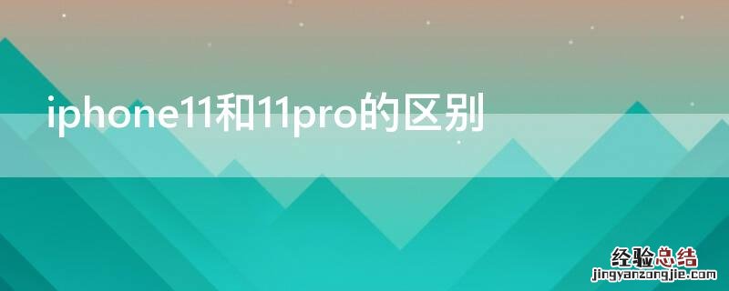 iPhone11和11pro的区别 iphone11和11pro的区别是什么