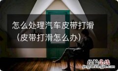 皮带打滑怎么办 怎么处理汽车皮带打滑