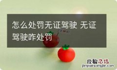 怎么处罚无证驾驶 无证驾驶咋处罚