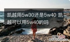 凯越用5w30还是5w40 凯越可以用5w40的吗