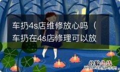 车扔在4s店修理可以放心吗? 车扔4s店维修放心吗