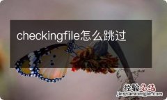 checkingfile怎么跳过