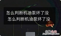 怎么判断机油泵坏了没 怎么判断机油泵坏了没有