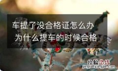 车提了没合格证怎么办 为什么提车的时候合格证没有出来