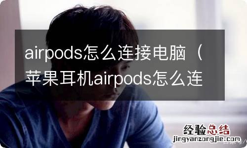 苹果耳机airpods怎么连接电脑 airpods怎么连接电脑